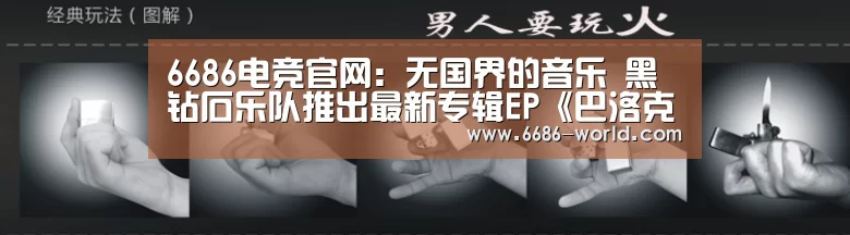 6686电竞官网:无国界的音乐 黑钻石乐队推出最新专辑EP《巴洛克》(图1) 6686热门赛事